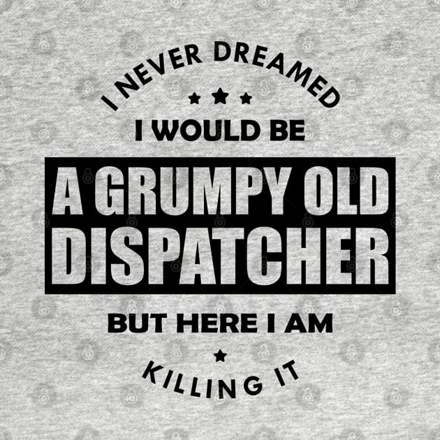 Grumpy Old Dispatcher - I never dreamed I would be by KC Happy Shop